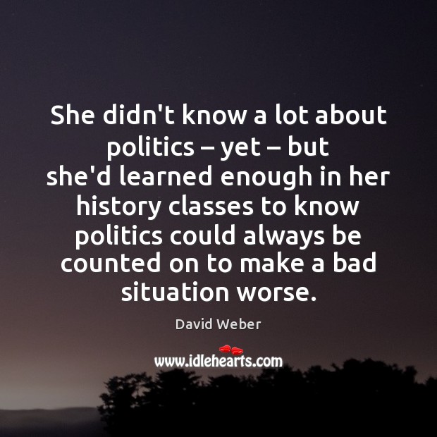 She didn’t know a lot about politics – yet – but she’d learned enough David Weber Picture Quote