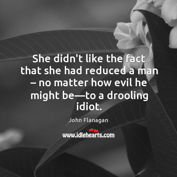 She didn’t like the fact that she had reduced a man – no John Flanagan Picture Quote