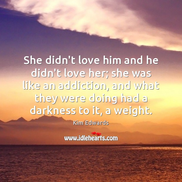 She didn’t love him and he didn’t love her; she was like Kim Edwards Picture Quote