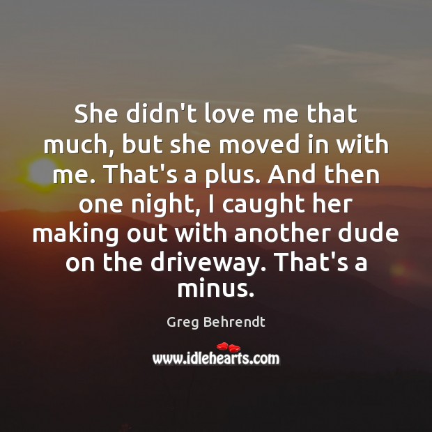 She didn’t love me that much, but she moved in with me. Greg Behrendt Picture Quote