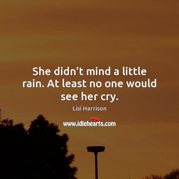 She didn’t mind a little rain. At least no one would see her cry. Lisi Harrison Picture Quote