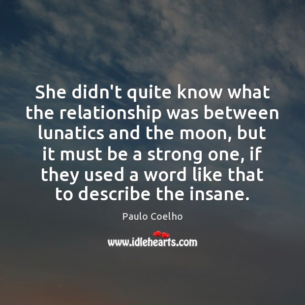 She didn’t quite know what the relationship was between lunatics and the Paulo Coelho Picture Quote