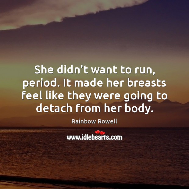 She didn’t want to run, period. It made her breasts feel like Rainbow Rowell Picture Quote