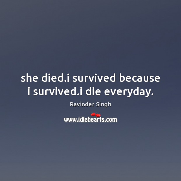 She died.i survived because i survived.i die everyday. Ravinder Singh Picture Quote
