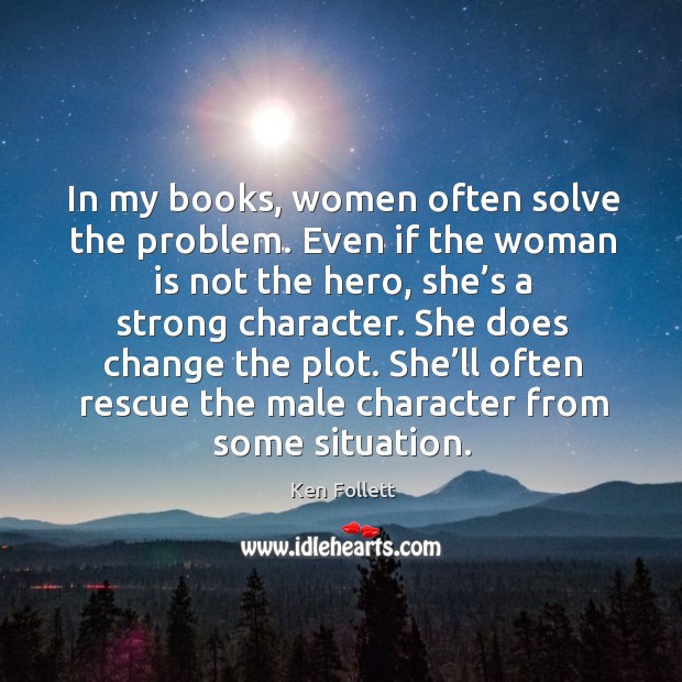 She does change the plot. She’ll often rescue the male character from some situation. Ken Follett Picture Quote