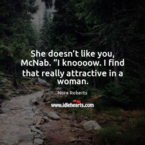 She doesn’t like you, McNab. “I knoooow. I find that really attractive in a woman. Nora Roberts Picture Quote