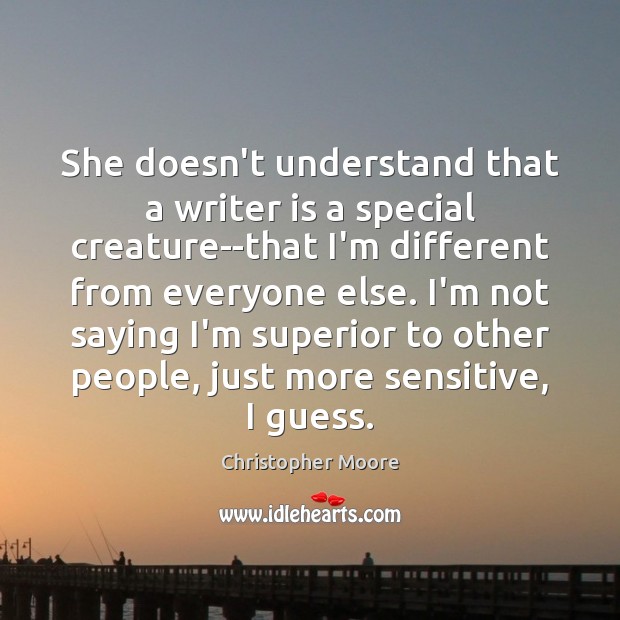 She doesn’t understand that a writer is a special creature–that I’m different Christopher Moore Picture Quote