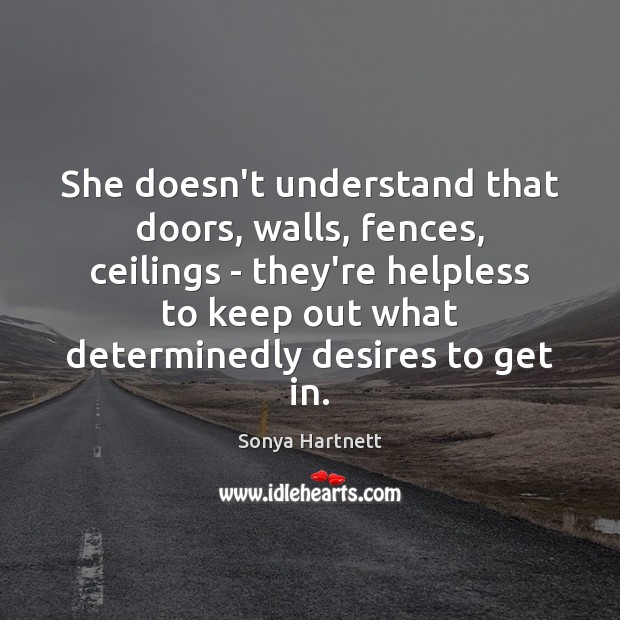 She doesn’t understand that doors, walls, fences, ceilings – they’re helpless to Sonya Hartnett Picture Quote