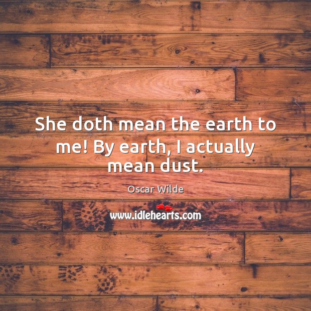 She doth mean the earth to me! By earth, I actually mean dust. Image