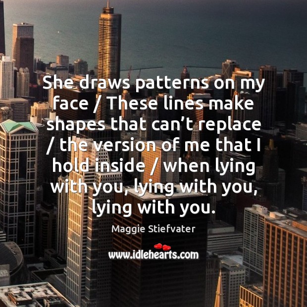 She draws patterns on my face / These lines make shapes that can’ Maggie Stiefvater Picture Quote