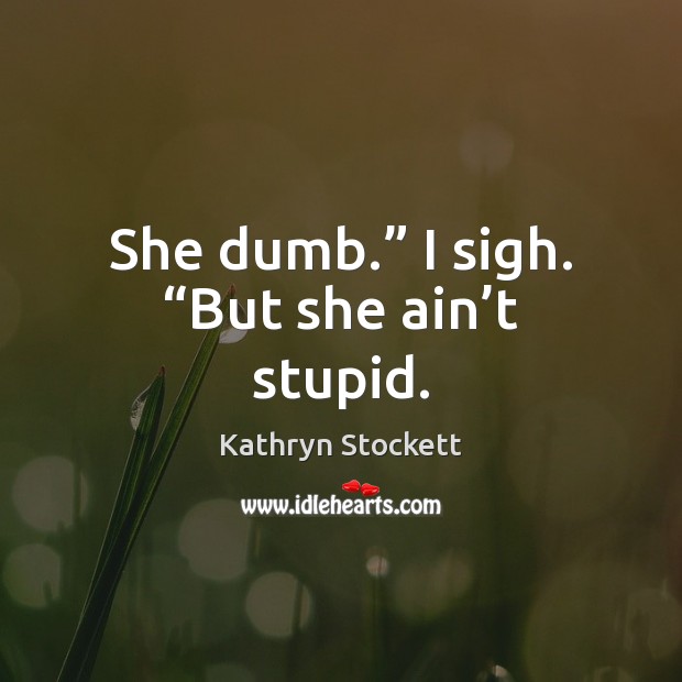 She dumb.” I sigh. “But she ain’t stupid. Kathryn Stockett Picture Quote