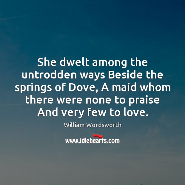 She dwelt among the untrodden ways Beside the springs of Dove, A William Wordsworth Picture Quote