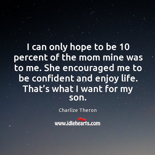 She encouraged me to be confident and enjoy life. That’s what I want for my son. Charlize Theron Picture Quote