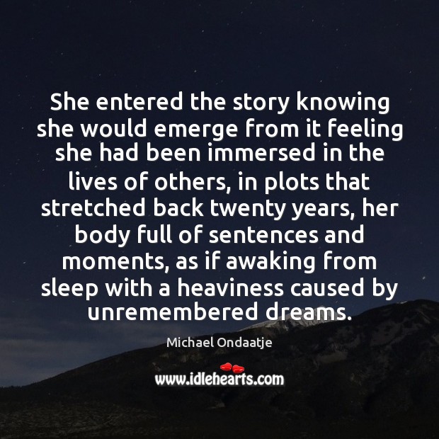She entered the story knowing she would emerge from it feeling she Michael Ondaatje Picture Quote