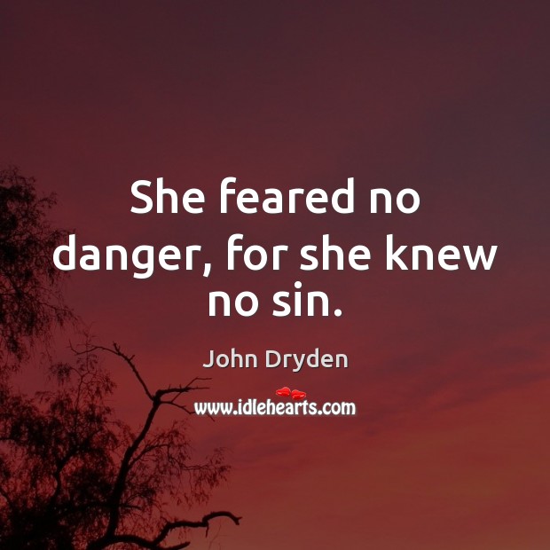 She feared no danger, for she knew no sin. John Dryden Picture Quote