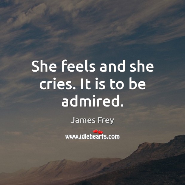 She feels and she cries. It is to be admired. James Frey Picture Quote