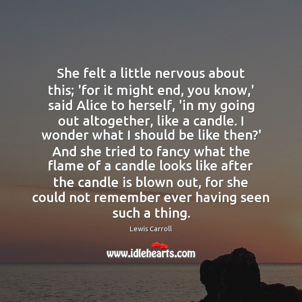 She felt a little nervous about this; ‘for it might end, you Lewis Carroll Picture Quote