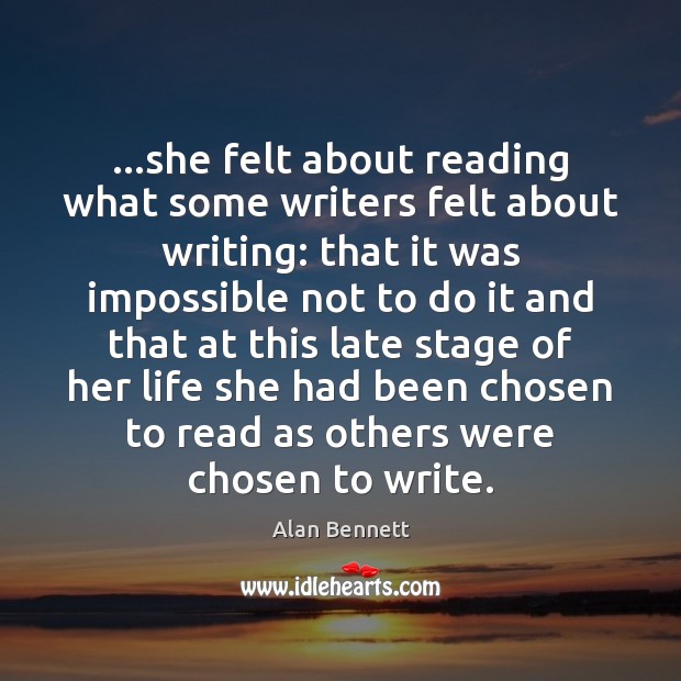 …she felt about reading what some writers felt about writing: that it Alan Bennett Picture Quote