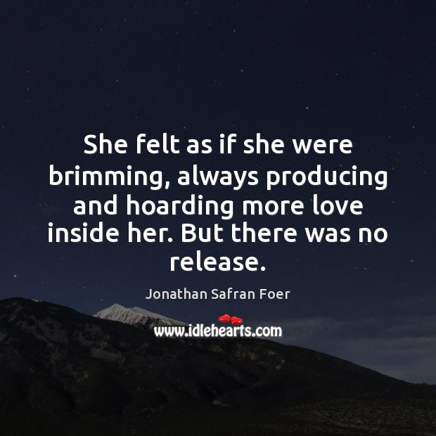 She felt as if she were brimming, always producing and hoarding more Jonathan Safran Foer Picture Quote