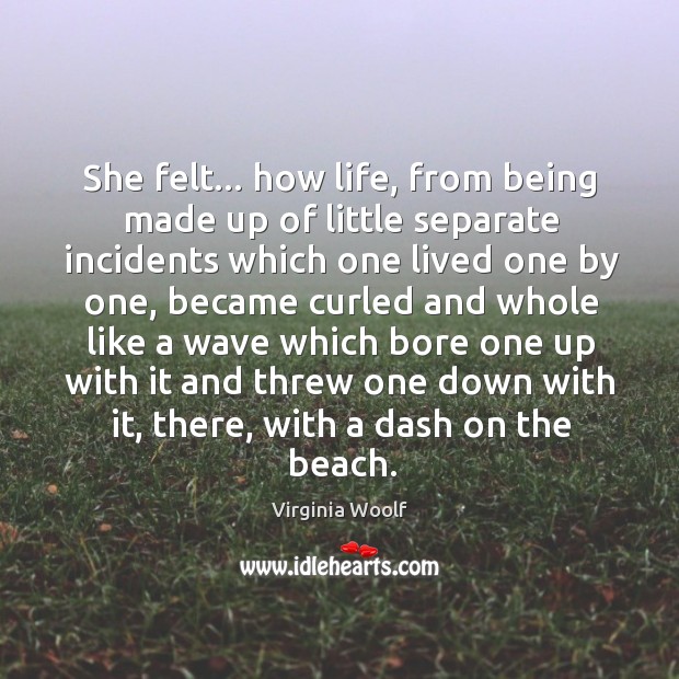 She felt… how life, from being made up of little separate incidents Virginia Woolf Picture Quote