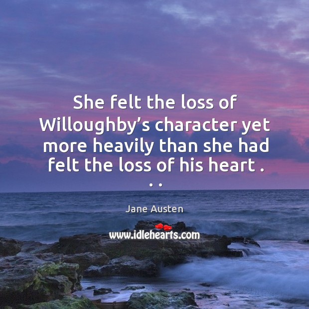She felt the loss of willoughby’s character yet more heavily than she had felt the loss of his heart . . . Image