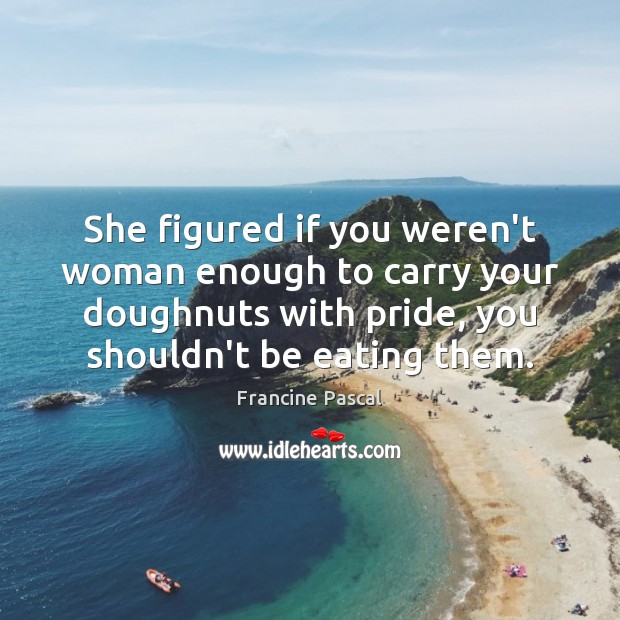 She figured if you weren’t woman enough to carry your doughnuts with 