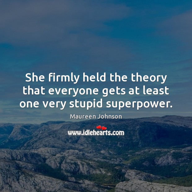 She firmly held the theory that everyone gets at least one very stupid superpower. Maureen Johnson Picture Quote