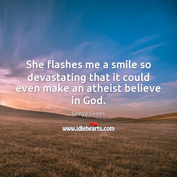 She flashes me a smile so devastating that it could even make an atheist believe in God. Sonya Sones Picture Quote