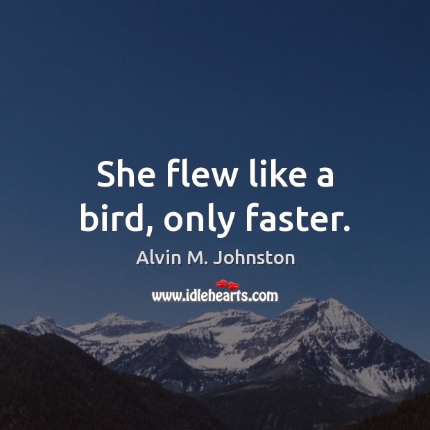 She flew like a bird, only faster. Alvin M. Johnston Picture Quote
