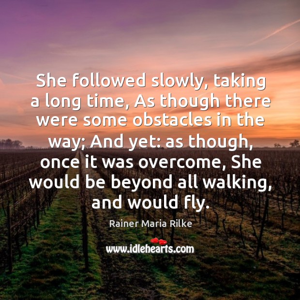 She followed slowly, taking a long time, As though there were some Rainer Maria Rilke Picture Quote