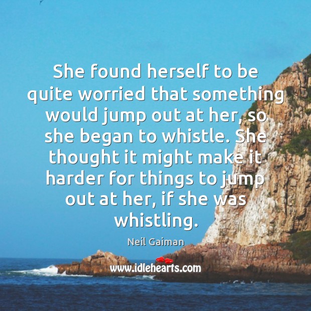 She found herself to be quite worried that something would jump out Neil Gaiman Picture Quote
