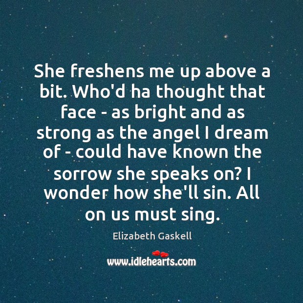 She freshens me up above a bit. Who’d ha thought that face Elizabeth Gaskell Picture Quote