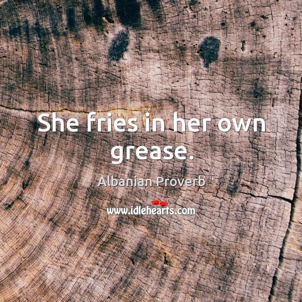 She fries in her own grease. Albanian Proverbs Image