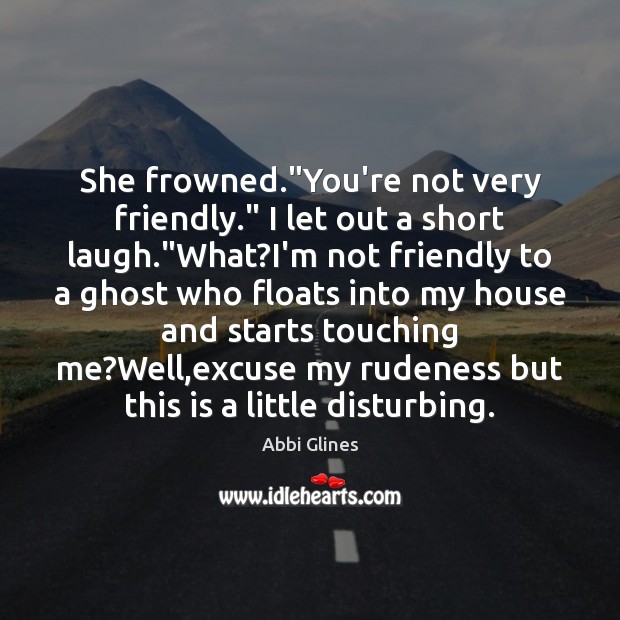 She frowned.”You’re not very friendly.” I let out a short laugh.” Image