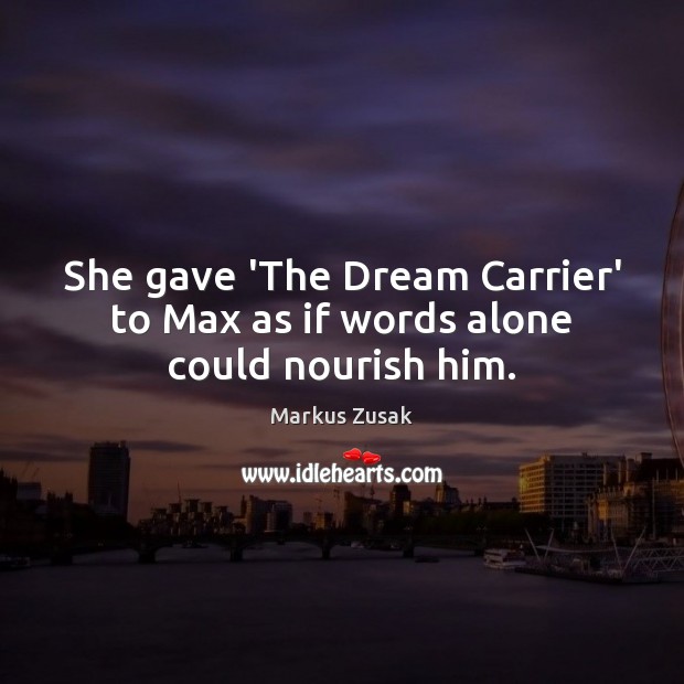 She gave ‘The Dream Carrier’ to Max as if words alone could nourish him. Markus Zusak Picture Quote