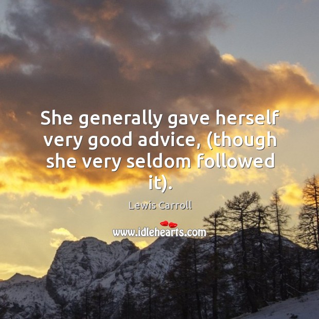 She generally gave herself very good advice, (though she very seldom followed it). Lewis Carroll Picture Quote
