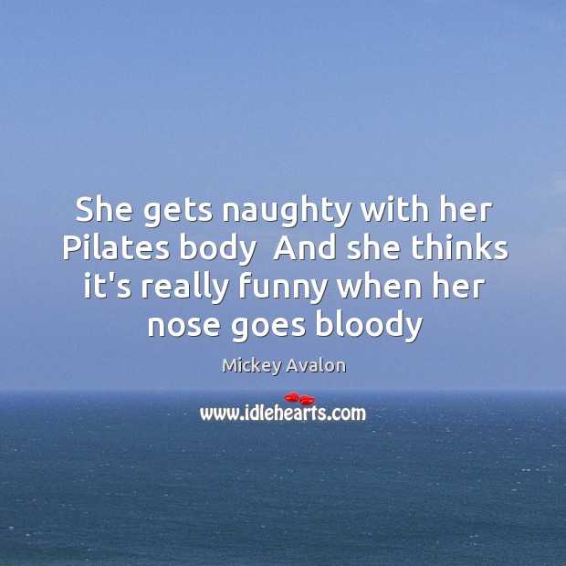 She gets naughty with her Pilates body  And she thinks it’s really Mickey Avalon Picture Quote