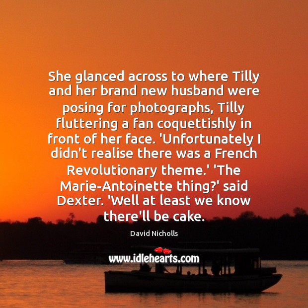 She glanced across to where Tilly and her brand new husband were David Nicholls Picture Quote