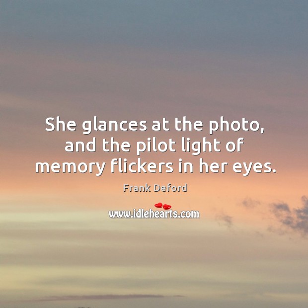 She glances at the photo, and the pilot light of memory flickers in her eyes. Frank Deford Picture Quote