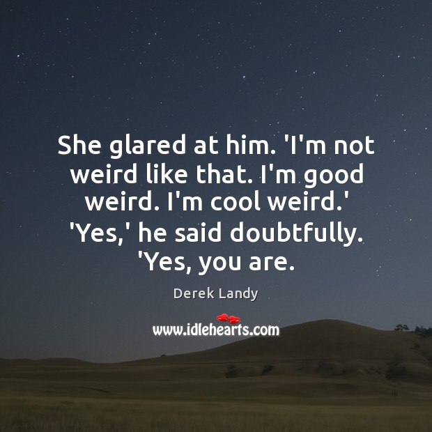 She glared at him. ‘I’m not weird like that. I’m good weird. Derek Landy Picture Quote
