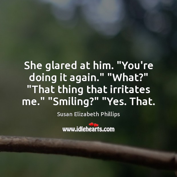 She glared at him. “You’re doing it again.” “What?” “That thing that Susan Elizabeth Phillips Picture Quote