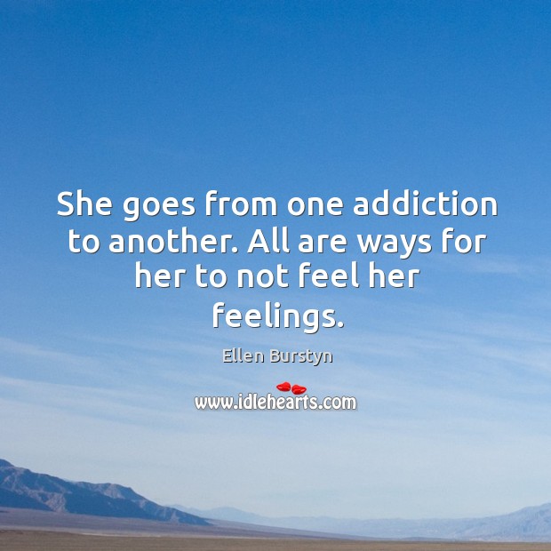 She goes from one addiction to another. All are ways for her to not feel her feelings. Image