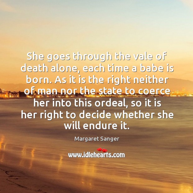 She goes through the vale of death alone, each time a babe is born. Margaret Sanger Picture Quote