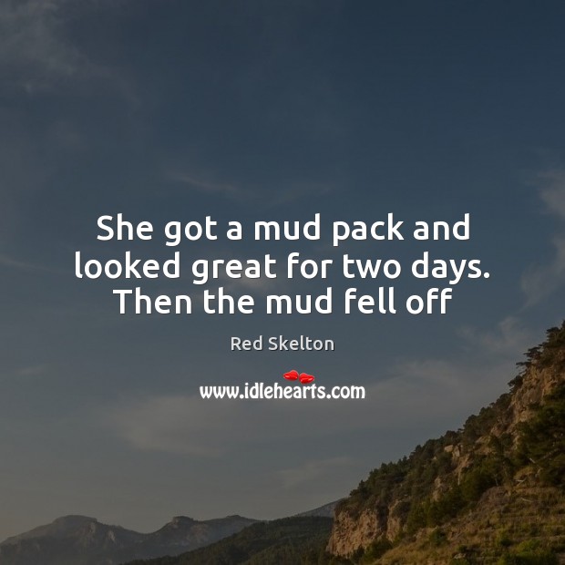 She got a mud pack and looked great for two days. Then the mud fell off Image