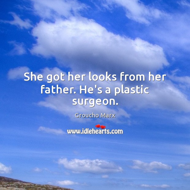 She got her looks from her father. He’s a plastic surgeon. Groucho Marx Picture Quote