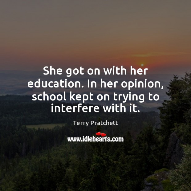 She got on with her education. In her opinion, school kept on trying to interfere with it. Terry Pratchett Picture Quote