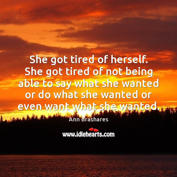 She got tired of herself. She got tired of not being able Ann Brashares Picture Quote