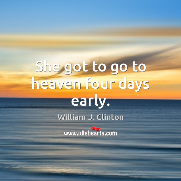 She got to go to heaven four days early. William J. Clinton Picture Quote
