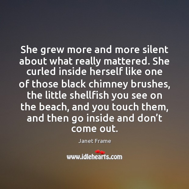 She grew more and more silent about what really mattered. She curled Janet Frame Picture Quote