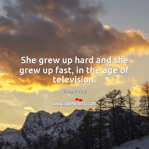 She grew up hard and she grew up fast, in the age of television. Tom Petty Picture Quote